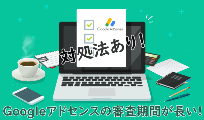 Googleアドセンスの審査が長い