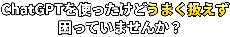 ChatGPTを使ったけどうまく扱えず困っていませんか?