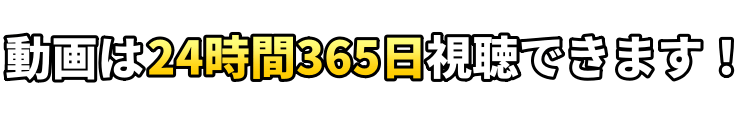 動画は24時間365日視聴できます!