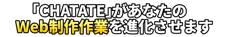 「CHATATE」があなたのWeb制作作業を進化させます